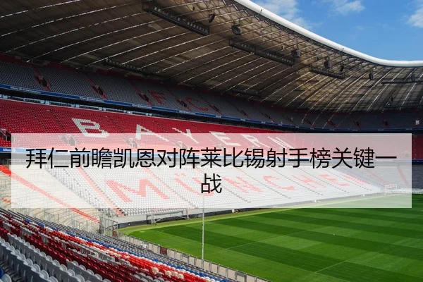拜仁前瞻凯恩对阵莱比锡射手榜关键一战