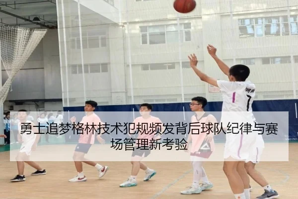 勇士追梦格林技术犯规频发背后球队纪律与赛场管理新考验